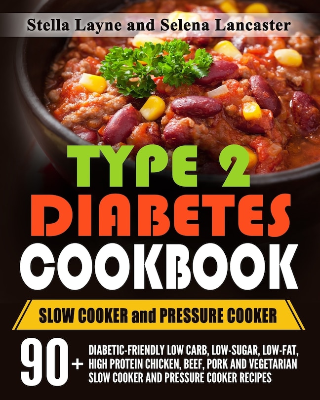 Type 2 Diabetes Cookbook: SLOW COOKER and PRESSURE COOKER - 90+ Diabetic-Friendly Low Carb, Low-sugar, Low-Fat, High Protein Chicken, Beef, Pork and Vegetarian Slow Cooker and Pressure Cooker Recipes for Life Long Eating