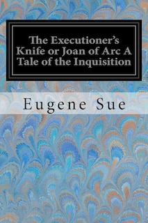 Front cover_The Executioner's Knife or Joan of Arc A Tale of the Inquisition