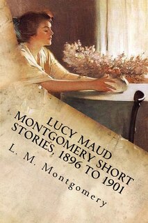 Front cover_Lucy Maud Montgomery Short Stories, 1896 to 1901