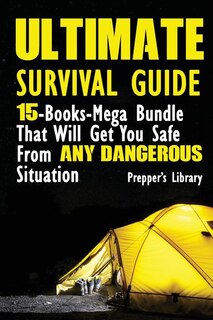 Ultimate Survival Guide: 15-Books-Mega Bundle That Will Get You Safe From Any Dangerous Situation: (Prepper's Guide, Survival Guide, Emergency)