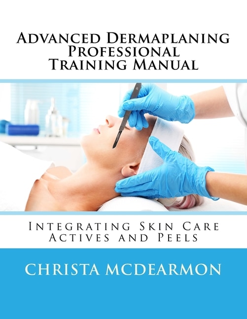 Advanced Dermaplaning Professional Training Manual: Integrating Skin Care Actives and Peels