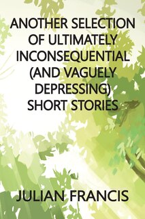 Front cover_Another Selection of Ultimately Inconsequential and Vaguely Depressing Stories