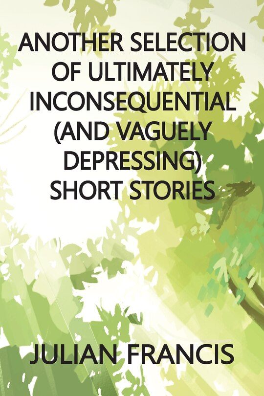 Front cover_Another Selection of Ultimately Inconsequential and Vaguely Depressing Stories