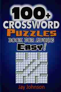 100+ Crossword Puzzle Book For Adults Easy!: The Easy Crossword Puzzle Book For Adults And Kids With Brain Teaser Exercise Volume 1! by Jay Johnson
