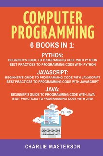 Computer Programming: 6 Books in 1: Beginner's Guide + Best Practices to Programming Code with Python, JavaScript and Java