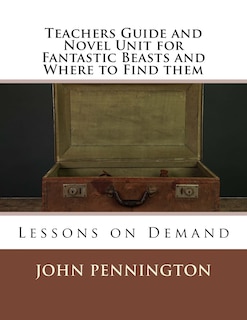 Teachers Guide and Novel Unit for Fantastic Beasts and Where to Find them: Lessons on Demand