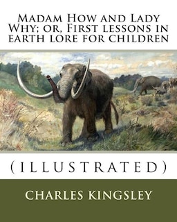 Madam How and Lady Why; or, First lessons in earth lore for children By: Charles Kingsley (illustrated): Charles Kingsley (12 June 1819 - 23 January 1875) was a broad church priest of the Church of England, a university professor, social reformer, historian and novelist.