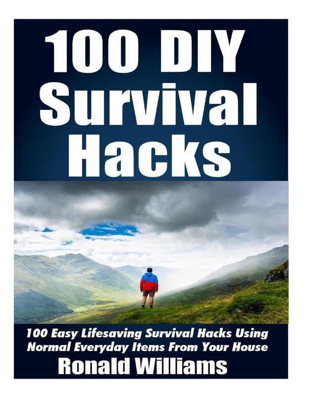 100 DIY Survival Hacks: 100 Easy Lifesaving Survival Hacks Using Normal Everyday Items From The House