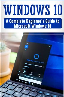 Windows 10: Complete Beginners Guide To Microsoft Windows 10 (tips And Tricks, User Manual, 2017 Updated User G