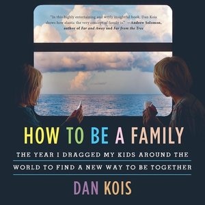 How To Be A Family: The Year I Dragged My Kids Around The World To Find A New Way To Be Together