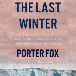The Last Winter: The Scientists, Adventurers, Journeymen, And Mavericks Trying To Save The World