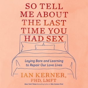 So Tell Me About the Last Time You Had Sex: Laying Bare and Learning to Repair Our Love Lives