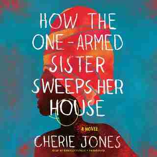 How the One-Armed Sister Sweeps Her House: A Novel by Cherie Jones