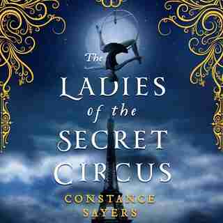 The Ladies Of The Secret Circus by Constance Sayers