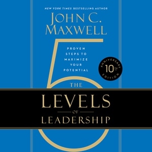 The 5 Levels of Leadership (10th Anniversary Edition): Proven Steps to Maximize Your Potential