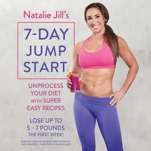 Natalie Jill's 7-Day Jump Start: Unprocess Your Diet with Super Easy Recipes--Lose Up to 5-7 Pounds the First Week!