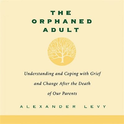 The Orphaned Adult: Understanding And Coping With Grief And Change After The Death Of Our Parents