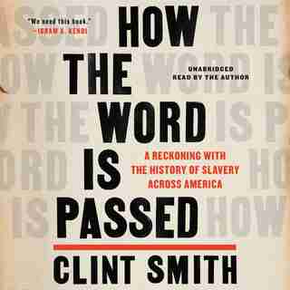 How The Word Is Passed: A Reckoning With The History Of Slavery Across America by Clint Smith