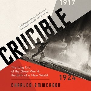Crucible: The Long End Of The Great War And The Birth Of A New World, 1917-1924