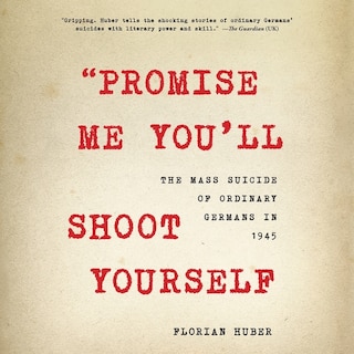 Promise Me You'll Shoot Yourself: The Mass Suicide of Ordinary Germans in 1945