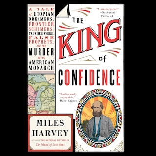 The King of Confidence: A Tale of Utopian Dreamers, Frontier Schemers, True Believers, False Prophets, and the Murder of an American Monarch