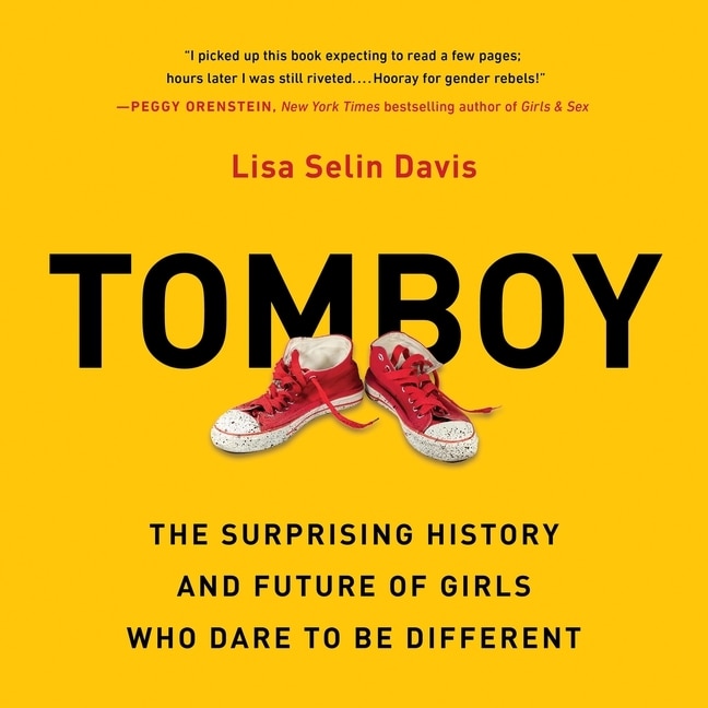 Tomboy: The Surprising History and Future of Girls Who Dare to Be Different