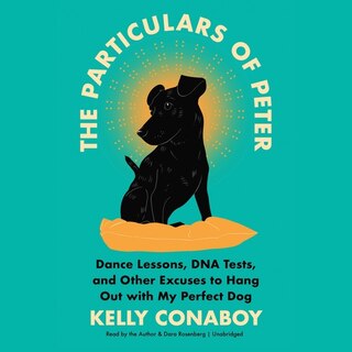 The Particulars of Peter: Dance Lessons, DNA Tests, and Other Excuses to Hang Out with My Perfect Dog