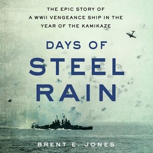 Days of Steel Rain: The Epic Story of a WWII Vengeance Ship in the Year of the Kamikaze