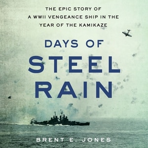Days of Steel Rain: The Epic Story of a WWII Vengeance Ship in the Year of the Kamikaze