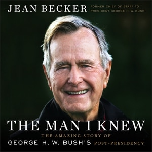 The Man I Knew: The Amazing Story of George H. W. Bush's Post-Presidency