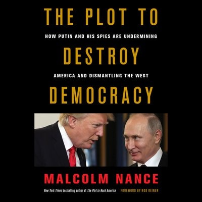 The Plot To Destroy Democracy: How Putin And His Spies Are Undermining America And Dismantling The West