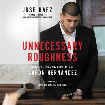 Unnecessary Roughness: Inside The Trial And Final Days Of Aaron Hernandez