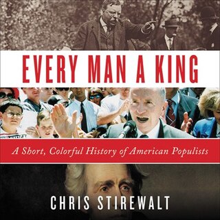 Every Man A King: A Short, Colorful History Of American Populists