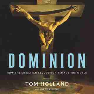 Dominion: How The Christian Revolution Remade The World by Tom Holland