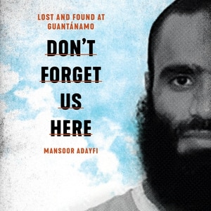 Don't Forget Us Here: Lost And Found At Guantanamo