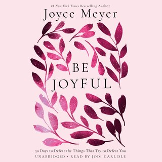 Be Joyful: 50 Days To Defeat The Things That Try To Defeat You
