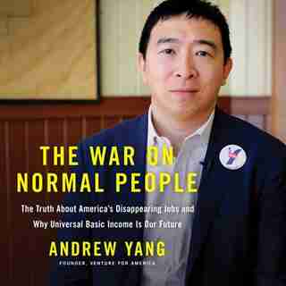 The War On Normal People: The Truth About America's Disappearing Jobs And Why Universal Basic Income Is Our Future de Andrew Yang