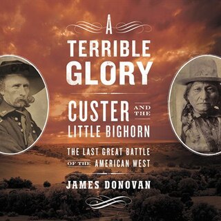 A Terrible Glory: Custer and the Little Bighorn - the Last Great Battle of the American West