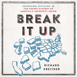 Break It Up: Secession, Division, and the Secret History of America's Imperfect Union