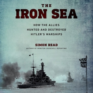 The Iron Sea: How the Allies Hunted and Destroyed Hitler¿s Warships