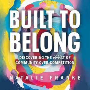 Built To Belong: Discovering The Power Of Community Over Competition