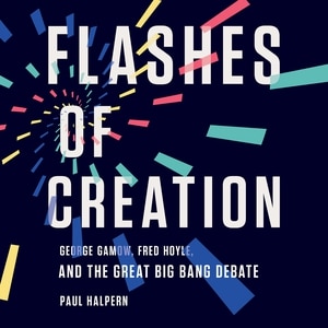 Flashes Of Creation: George Gamow, Fred Hoyle, And The Great Big Bang Debate