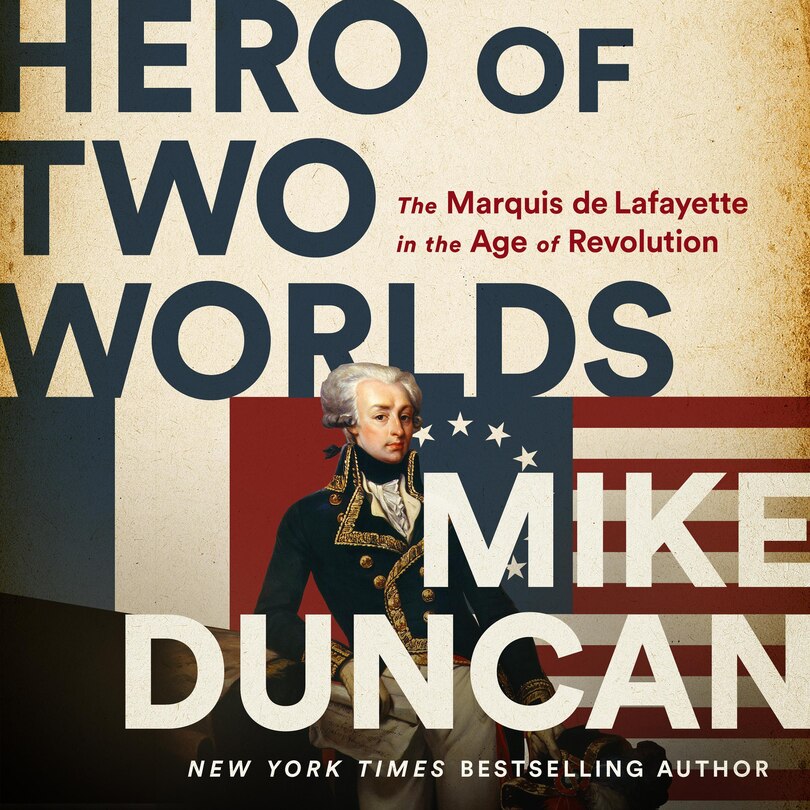 Hero Of Two Worlds: The Marquis De Lafayette In The Age Of Revolution