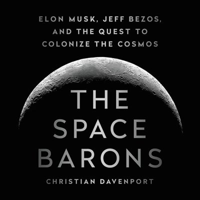 The Space Barons: Elon Musk, Jeff Bezos, And The Quest To Colonize The Cosmos