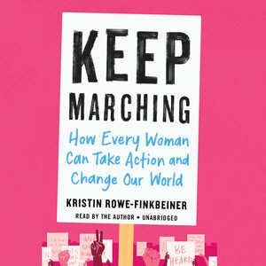 Keep Marching: How Every Woman Can Take Action And Change Our World