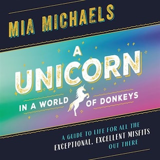 A Unicorn In A World Of Donkeys: A Guide To Life For All The Exceptional, Excellent Misfits Out There