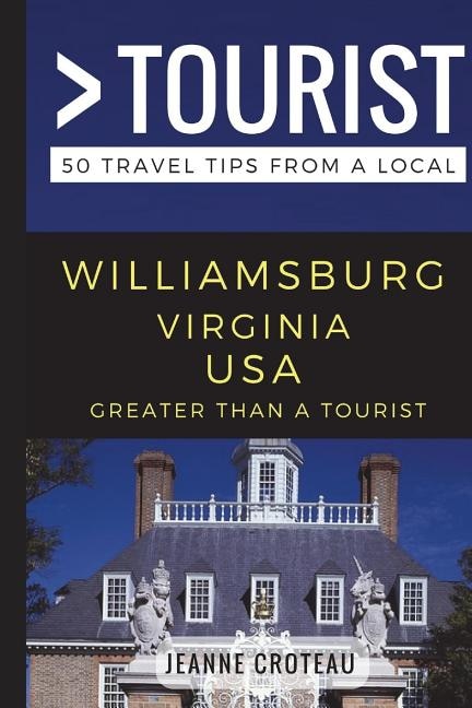 Greater Than a Tourist - Williamsburg Virginia USA: 50 Travel Tips from a Local