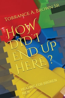 How Did I End Up Here ?: Healing for Broken Men