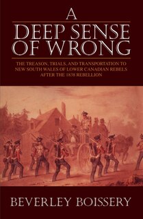 A Deep Sense Of Wrong: The Treason, Trials And Transportation To New South Wales Of Lower Canadian Rebels