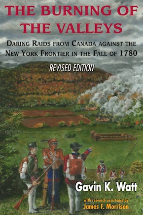 The Burning Of The Valleys: Daring Raids From Canada Against The New York Frontier In The Fall Of 1780